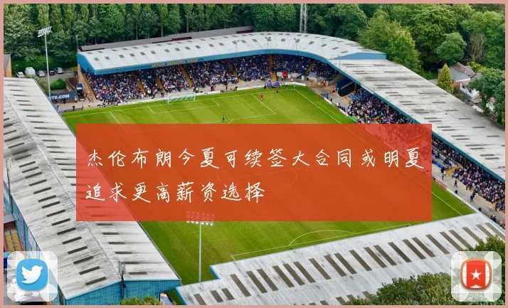 杰伦布朗今夏可续签大合同或明夏追求更高薪资选择