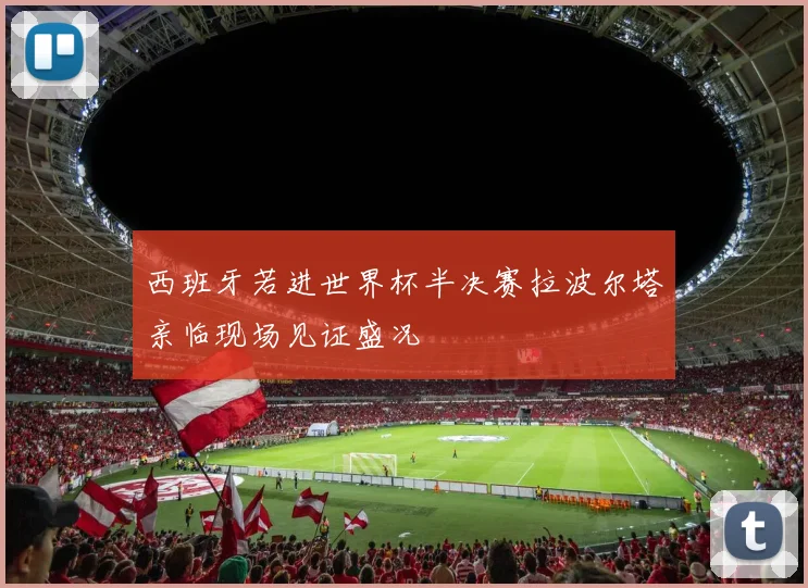 西班牙若进世界杯半决赛拉波尔塔亲临现场见证盛况