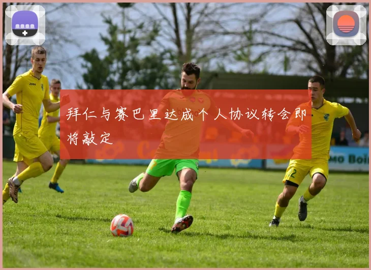 拜仁与赛巴里达成个人协议转会即将敲定